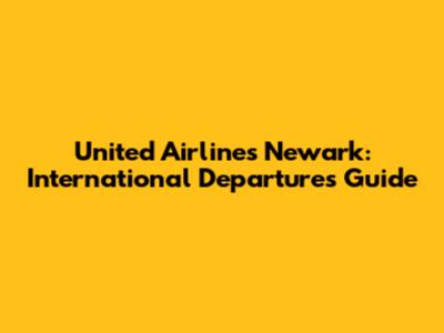United Airlines Newark: International Departures Guide