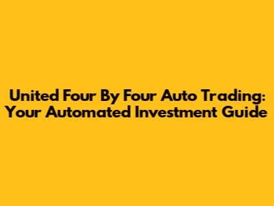 United Four By Four Auto Trading: Your Automated Investment Guide