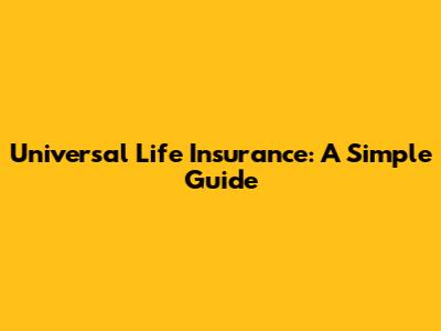 Universal Life Insurance: A Simple Guide