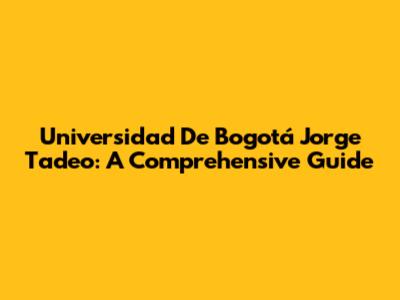 Universidad De Bogotá Jorge Tadeo: A Comprehensive Guide