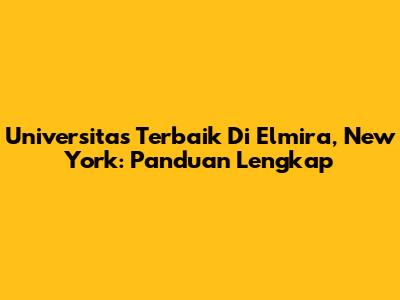 Universitas Terbaik Di Elmira, New York: Panduan Lengkap