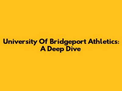 University Of Bridgeport Athletics: A Deep Dive
