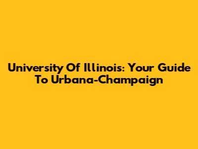 University Of Illinois: Your Guide To Urbana-Champaign