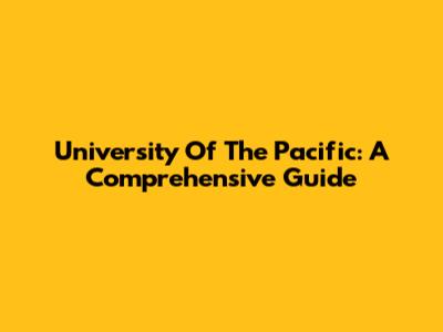 University Of The Pacific: A Comprehensive Guide