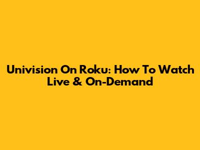 Univision On Roku: How To Watch Live & On-Demand