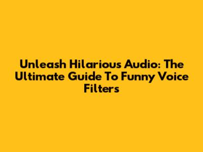 Unleash Hilarious Audio: The Ultimate Guide To Funny Voice Filters