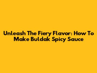 Unleash The Fiery Flavor: How To Make Buldak Spicy Sauce