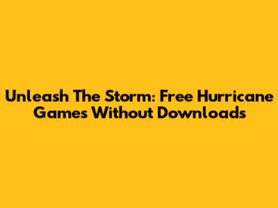 Unleash The Storm: Free Hurricane Games Without Downloads