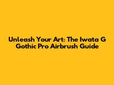Unleash Your Art: The Iwata G Gothic Pro Airbrush Guide