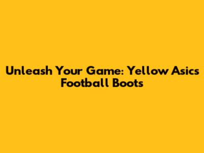Unleash Your Game: Yellow Asics Football Boots