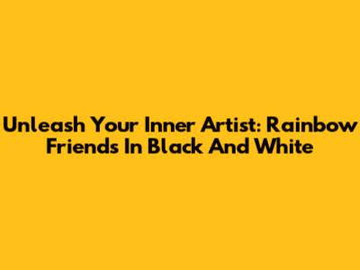 Unleash Your Inner Artist: Rainbow Friends In Black And White