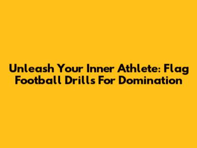Unleash Your Inner Athlete: Flag Football Drills For Domination