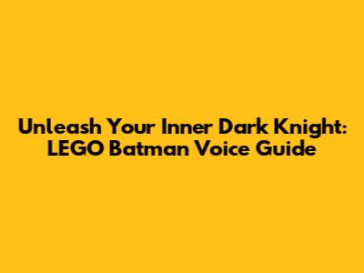 Unleash Your Inner Dark Knight: LEGO Batman Voice Guide