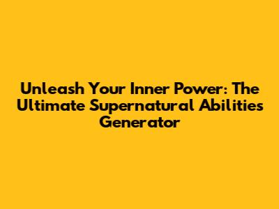 Unleash Your Inner Power: The Ultimate Supernatural Abilities Generator