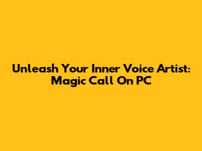 Unleash Your Inner Voice Artist: Magic Call On PC