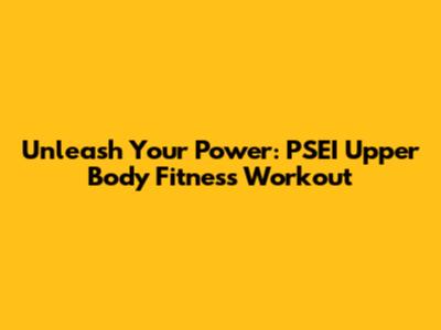 Unleash Your Power: PSEI Upper Body Fitness Workout