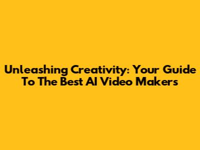 Unleashing Creativity: Your Guide To The Best AI Video Makers