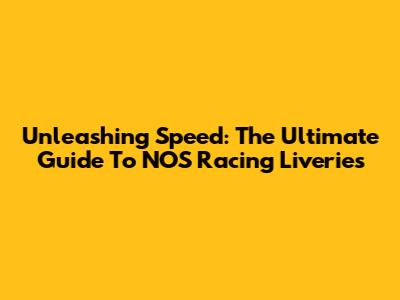 Unleashing Speed: The Ultimate Guide To NOS Racing Liveries