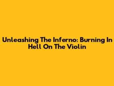 Unleashing The Inferno: Burning In Hell On The Violin