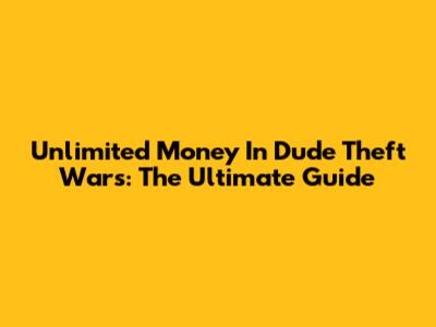 Unlimited Money In Dude Theft Wars: The Ultimate Guide