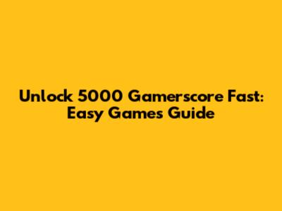 Unlock 5000 Gamerscore Fast: Easy Games Guide