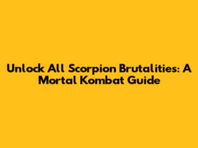 Unlock All Scorpion Brutalities: A Mortal Kombat Guide
