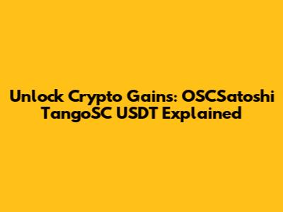 Unlock Crypto Gains: OSCSatoshi TangoSC USDT Explained