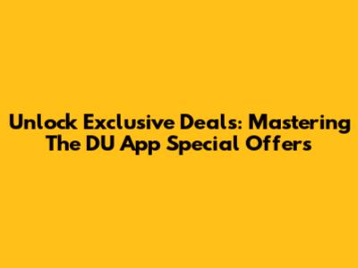 Unlock Exclusive Deals: Mastering The DU App Special Offers