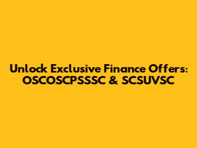 Unlock Exclusive Finance Offers: OSCOSCPSSSC & SCSUVSC