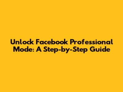 Unlock Facebook Professional Mode: A Step-by-Step Guide