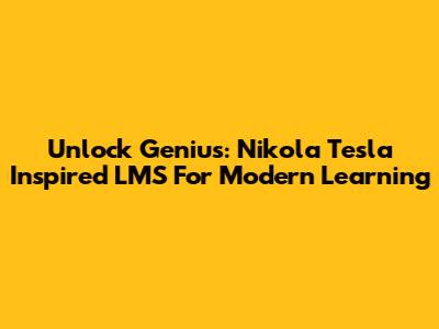 Unlock Genius: Nikola Tesla Inspired LMS For Modern Learning