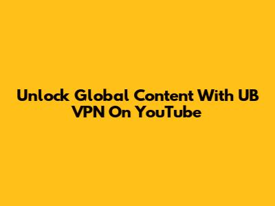 Unlock Global Content With UB VPN On YouTube