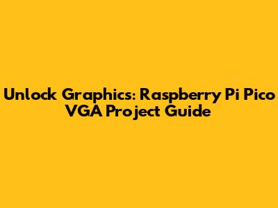 Unlock Graphics: Raspberry Pi Pico VGA Project Guide