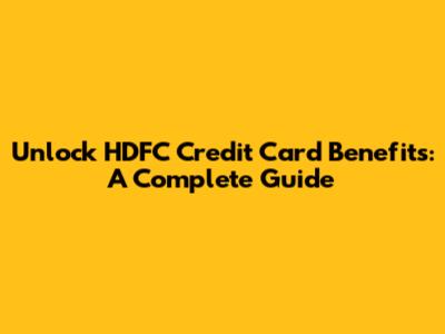 Unlock HDFC Credit Card Benefits: A Complete Guide