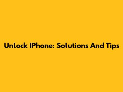 Unlock IPhone: Solutions And Tips