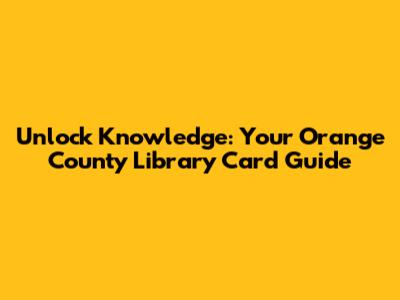 Unlock Knowledge: Your Orange County Library Card Guide
