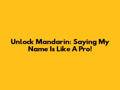 Unlock Mandarin: Saying 'My Name Is' Like A Pro!