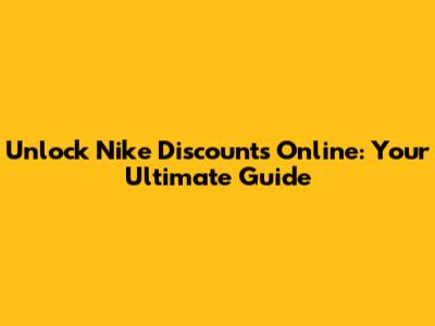 Unlock Nike Discounts Online: Your Ultimate Guide