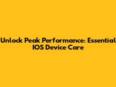 Unlock Peak Performance: Essential IOS Device Care