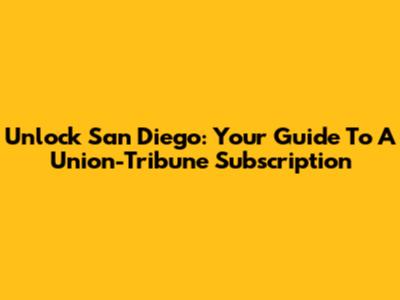 Unlock San Diego: Your Guide To A Union-Tribune Subscription