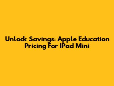 Unlock Savings: Apple Education Pricing For IPad Mini