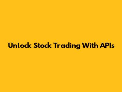 Unlock Stock Trading With APIs
