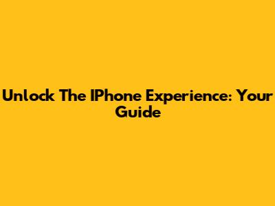 Unlock The IPhone Experience: Your Guide