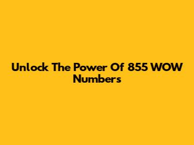 Unlock The Power Of 855 WOW Numbers