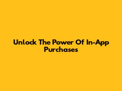 Unlock The Power Of In-App Purchases