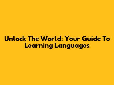 Unlock The World: Your Guide To Learning Languages