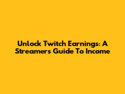Unlock Twitch Earnings: A Streamer's Guide To Income