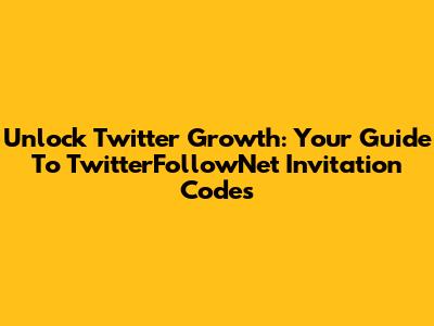 Unlock Twitter Growth: Your Guide To TwitterFollowNet Invitation Codes