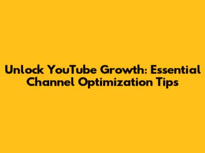 Unlock YouTube Growth: Essential Channel Optimization Tips