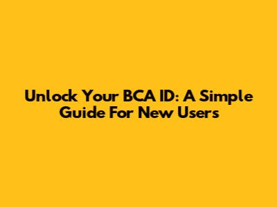 Unlock Your BCA ID: A Simple Guide For New Users